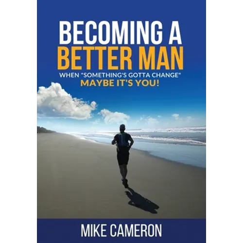 Becoming A Better Man: When "Something's Gotta Change" Maybe It's You! - Hardcover