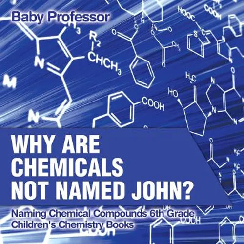 Why Are Chemicals Not Named John? Naming Chemical Compounds 6th Grade Children's Chemistry Books - Paperback