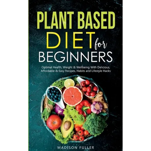Plant Based Diet for Beginners: Optimal Health, Weight, & Well Being With Delicious, Affordable, & Easy Recipes, Habits, and Lifestyle Hacks - Paperback