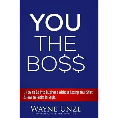 YOU The Boss: 1. How to Go Into Business Without Losing Your Shirt 2. How to Retire In Style - Paperback