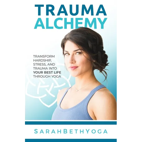 Trauma Alchemy: Transform Hardship, Stress, and Trauma into Your Best Life through Yoga - Paperback