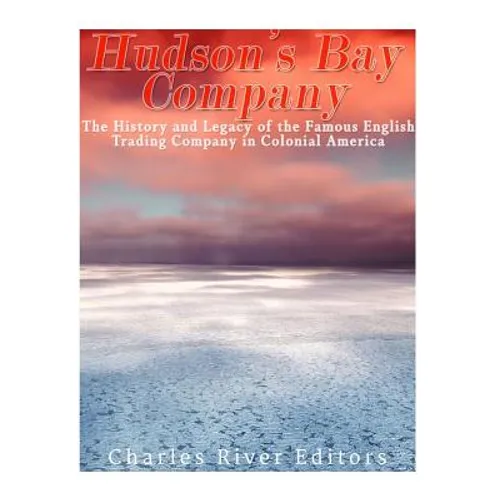 The Hudson's Bay Company: The History and Legacy of the Famous English Trading Company in Colonial America - Paperback
