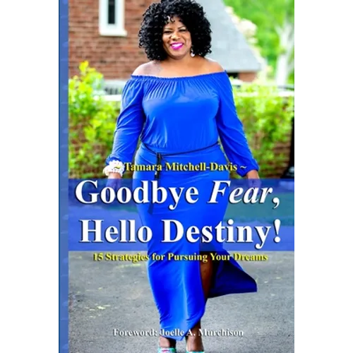 Goodbye Fear, Hello Destiny! 15 Strategies for Pursuing Your Dreams - Paperback