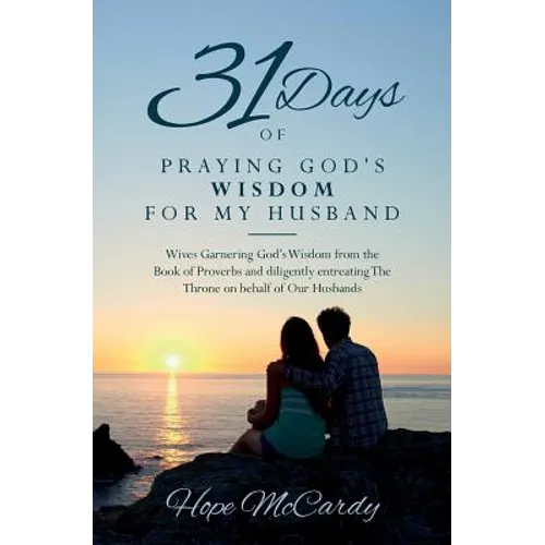 31 Days of Praying God's Wisdom for My Husband: Wives Garnering God's Wisdom from the Book of Proverbs and diligently entreating The Throne on behalf - Paperback