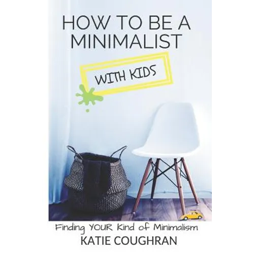 How to Be a Minimalist with Kids: Finding Your Kind of Minimalism - Paperback