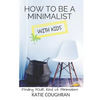 How to Be a Minimalist with Kids: Finding Your Kind of Minimalism - Paperback