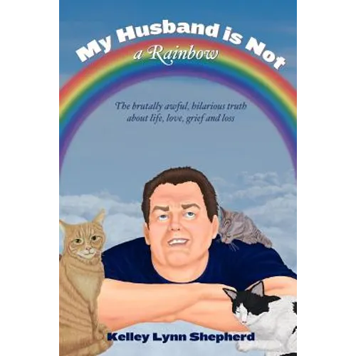 My Husband Is Not a Rainbow: The Brutally Awful, Hilarious Truth About Life, Love, Grief, and Loss - Paperback