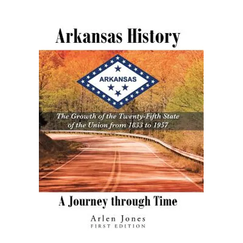 Arkansas History: A Journey through Time: The Growth of the Twenty-Fifth State of the Union from 1833 to 1957 - Hardcover