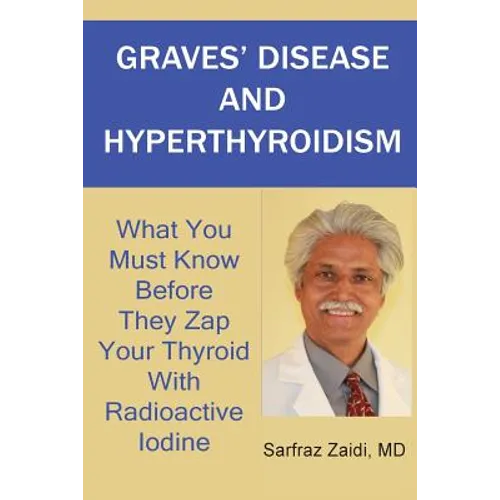 Graves' Disease And Hyperthyroidism: What You Must Know Before They Zap Your Thyroid With Radioactive Iodine - Paperback