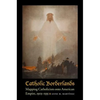 Catholic Borderlands: Mapping Catholicism Onto American Empire, 1905-1935 - Hardcover