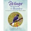 Wings Across the Border: An American's Travels to See Mexico's Birds - Paperback