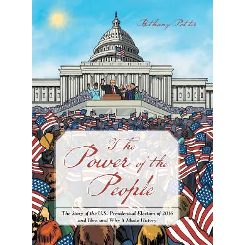 The Power of the People: The Story of the U.S. Presidential Election of 2016 and How and Why It Made History - Hardcover