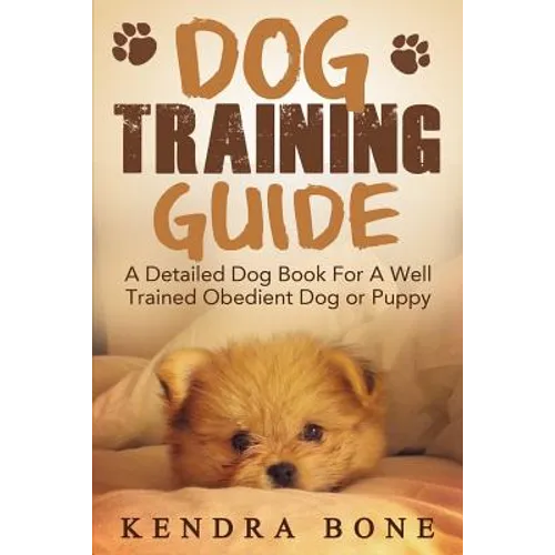 Dog Training Guide: A Detailed Training Dog Book For A Well Trained Obedient Dog or Puppy With Skills For Obedience Training, Dog Aggressi - Paperback