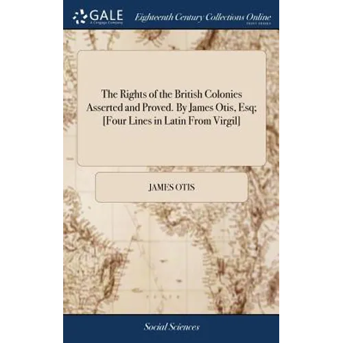 The Rights of the British Colonies Asserted and Proved. By James Otis, Esq; [Four Lines in Latin From Virgil] - Hardcover