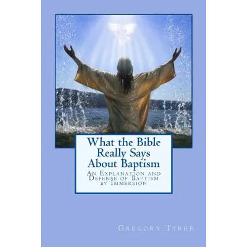 What the Bible Really Says About Baptism: An Explanation and Defense of Baptism by Immersion - Paperback
