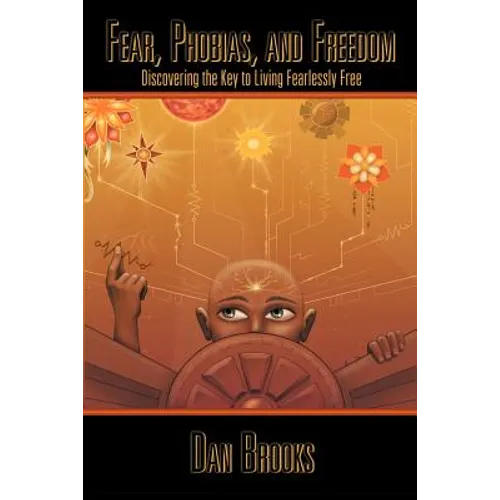 Fear, Phobias and Freedom: Discovering the Key to Living Fearlessly Free - Paperback