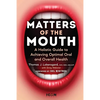 Matters of the Mouth: A Holistic Guide to Achieving Optimal Oral and Overall Health - Hardcover