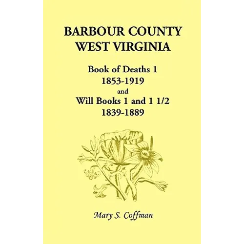 Barbour County, West Virginia, Book of Deaths 1, 1853-1919 and Will Books 1 and 1 1/2, 1839-1889 - Paperback