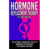 Hormone Replacement Therapy: The Truth About HRT: The Ultimate Beginner's Guide to Hormone Replacement For Women And Men - Paperback