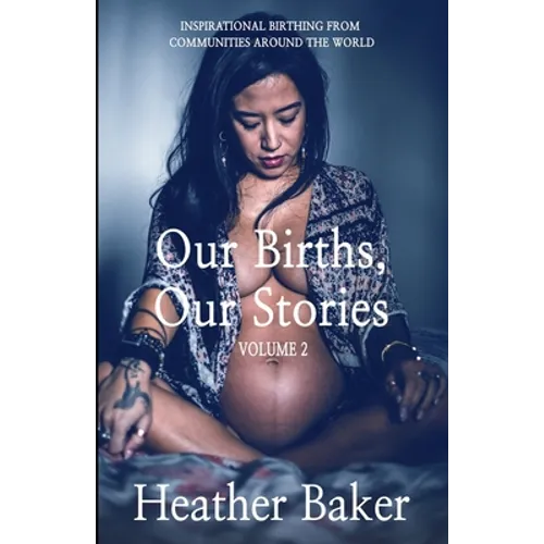 Our Births, Our Stories Volume 2: Inspirational Birthing From Communities Around The World - Paperback