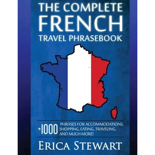 French: The Complete Travel Phrasebook: Travel Phrasebook for Travelling to France, + 1000 Phrases for Accommodations, Shopping, Eating, Traveling, an - Paperback