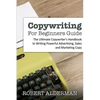 Copywriting For Beginners Guide: The Ultimate Copywriter's Handbook to Writing Powerful Advertising, Sales and Marketing Copy - Paperback