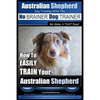 Australian Shepherd Dog Training with the No BRAINER Dog TRAINER We Make it THAT Easy!: How to EASILY TRAIN Your Australian Shepherd - Paperback