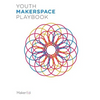 Youth Makerspace Playbook - Paperback