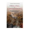The Rise and Fall of Constantinople: The History of the Byzantine Capital's Establishment and Demise - Paperback