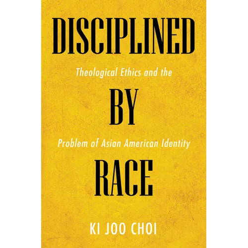 Disciplined by Race: Theological Ethics and the Problem of Asian American Identity - Paperback