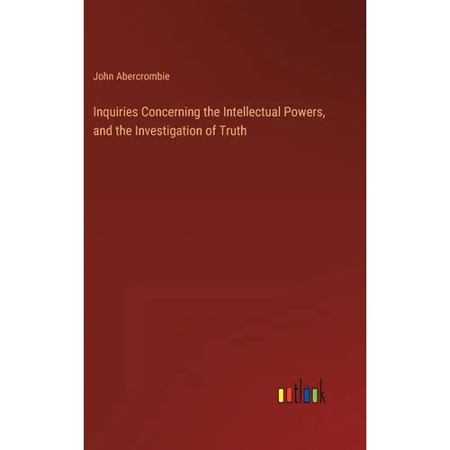 Inquiries Concerning the Intellectual Powers, and the Investigation of Truth - Hardcover