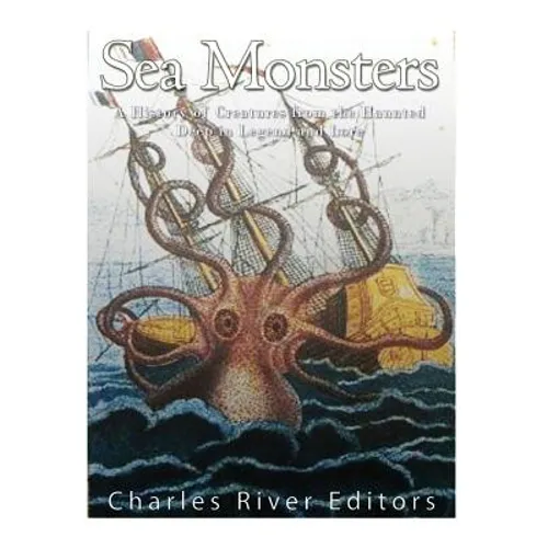Sea Monsters: A History of Creatures from the Haunted Deep in Legend and Lore - Paperback
