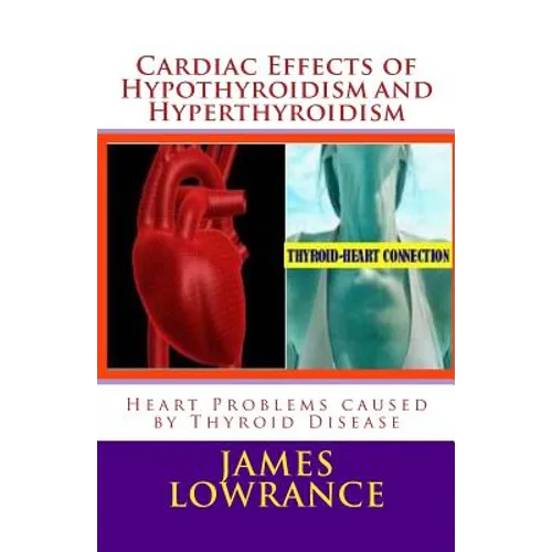 Cardiac Effects of Hypothyroidism and Hyperthyroidism: Heart Problems caused by Thyroid Disease - Paperback