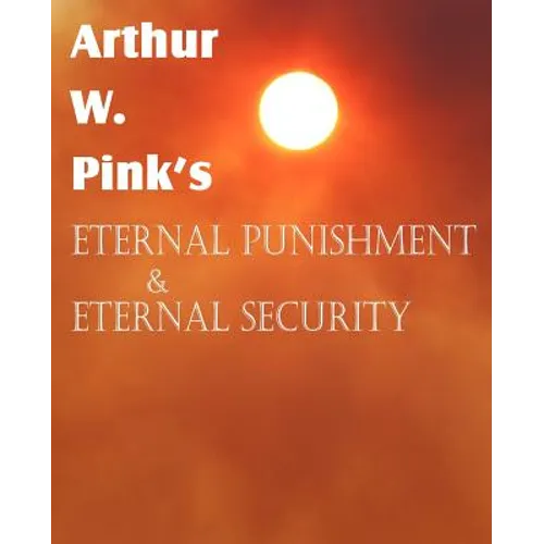 Arthur W. Pink's Eternal Punishment & Eternal Security - Paperback