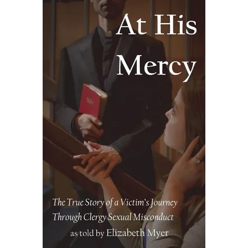 At His Mercy: The True Story of a Victim's Journey Through Clergy Sexual Misconduct - Paperback