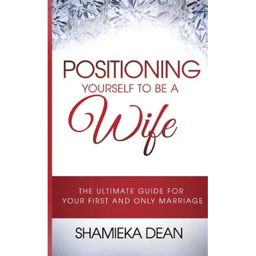 Positioning Yourself to Be a Wife: The Ultimate Guide to Your First and Only Marriage - Paperback