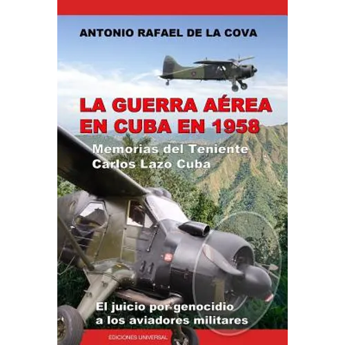 La Guerra Aérea En Cuba En 1958.: Memorias del Teniente Carlos Lazo Cuba. El Juicio Por Genocidio a Los Aviadores Militares. - Paperback