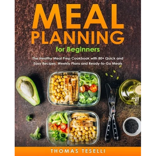 Meal Planning for Beginners: The Healthy Meal Prep Cookbook with 80+ Quick and Easy Recipes, Weekly Plans and Ready-to-Go Meals - Paperback