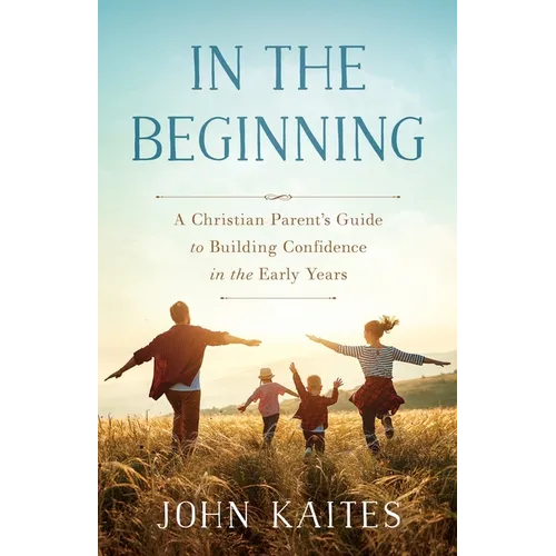 In the Beginning: A Christian Parent's Guide to Building Confidence in the Early Years - Paperback