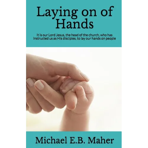 Laying on of Hands: It is our Lord Jesus, the head of the church, who has instructed us as His disciples, to lay our hands on people. - Paperback