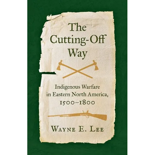The Cutting-Off Way: Indigenous Warfare in Eastern North America, 1500-1800 - Paperback