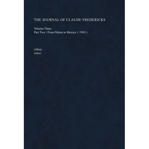 The Journal of Claude Fredericks Volume Three: Part Two: From Maine to Mexico (1943) - Hardcover