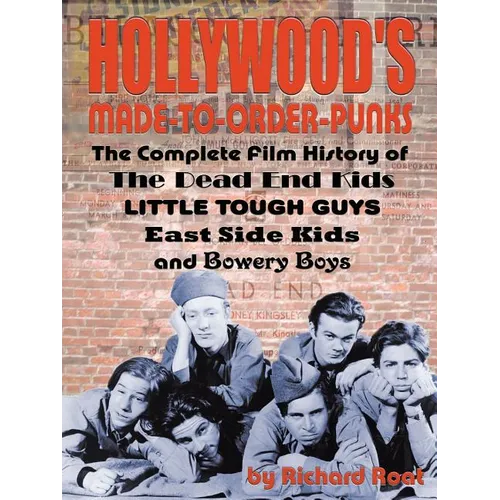 Hollywood's Made-to-Order Punks: The Dead End Kids, Little Tough Guys, East Side Kids and the Bowery Boys - Paperback