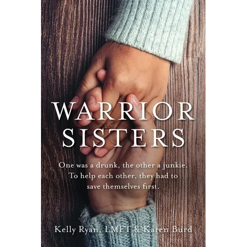 Warrior Sisters: One was a drunk, the other a junkie. To help each other, they had to save themselves first - Paperback