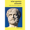 Wise Quotes: Aristotle (150 Aristotle Quotes): Greek Philosophy Quote Collections Aristotle Ethics Physics Poetry - Paperback