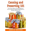 Canning and Preserving 101: Your Easy Guide to Creating Delicious Preserved Food Using Home Jars and Essential Beginners Recipes - Paperback