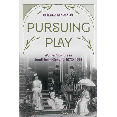 Pursuing Play: Women's Leisure in Small-Town Ontario, 1870-1914 - Paperback