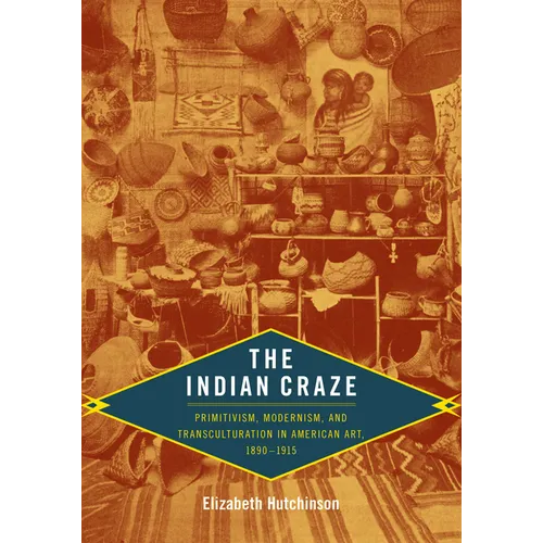 The Indian Craze: Primitivism, Modernism, and Transculturation in American Art, 1890-1915 - Paperback