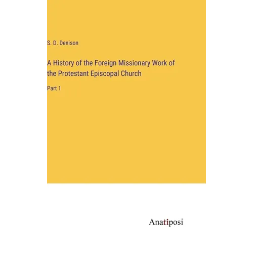 A History of the Foreign Missionary Work of the Protestant Episcopal Church: Part 1 - Hardcover