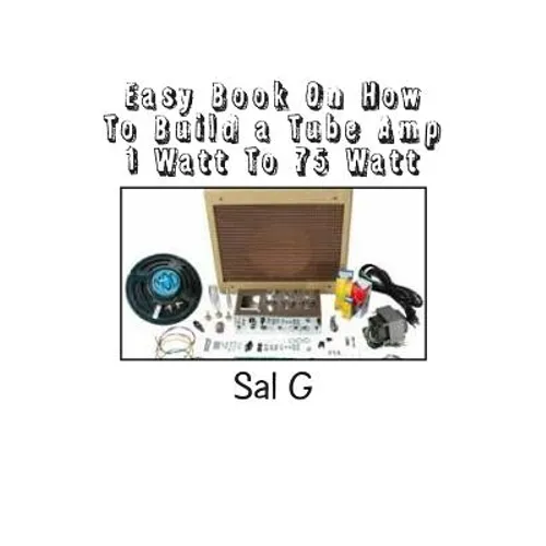 Easy Book On How To Build a Tube Amp 1 Watt To 75 Watt: Easy Book On How To Build a Tube Amp 1 Watt To 75 Watt - Paperback